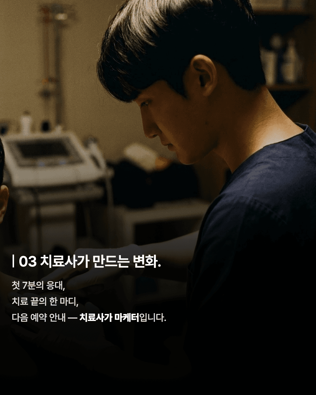 03 치료사가 만드는 변화.
첫 7분의 응대,
치료 끝의 한 마디,
다음 예약 안내 — 치료사가 마케터입니다.
