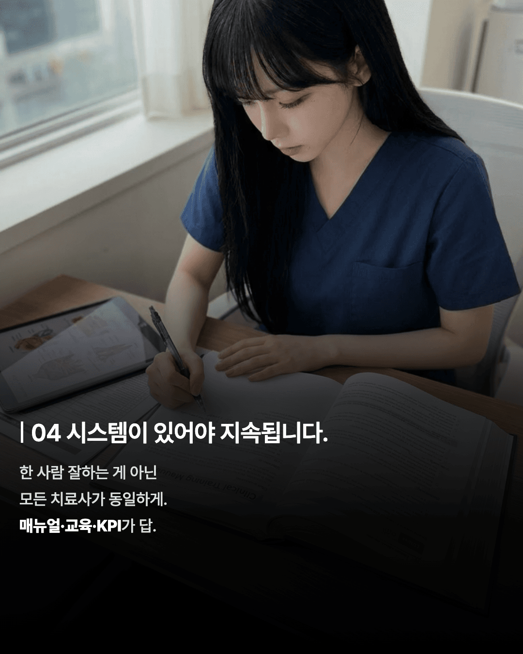 04 시스템이 있어야 지속됩니다.
한 사람 잘하는 게 아닌
모든 치료사가 동일하게.
매뉴얼·교육·KPI가 답.